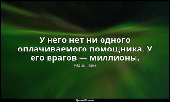 У него нет ни одного оплачиваемого помощника. У его врагов — миллионы. ( Записны — Марк Твен