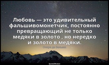 Любовь — это удивительный фальшивомонетчик, постоянно превращающий не только мед — Оноре де Бальзак
