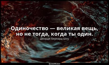 Одиночество — великая вещь, но не тогда, когда ты один. — Джордж Бернард Шоу
