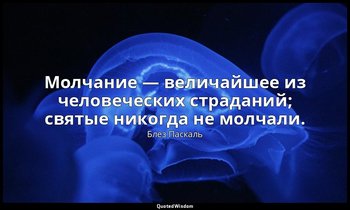 Молчание — величайшее из человеческих страданий; святые никогда не молчали. — Блез Паскаль