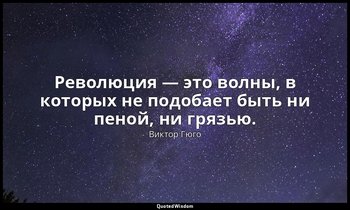 Революция — это волны, в которых не подобает быть ни пеной, ни грязью. — Виктор Гюго