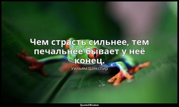 Чем страсть сильнее, тем печальнее бывает у неё конец. — Уильям Шекспир