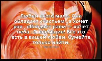 Любви всего мало. Она обладает счастьем , а хочет рая , обладает раем — хочет не — Виктор Гюго