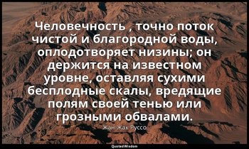 Человечность , точно поток чистой и благородной воды, оплодотворяет низины; он д — Жан-Жак Руссо
