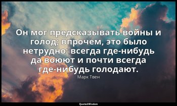 Он мог предсказывать войны и голод; впрочем, это было нетрудно: всегда где-нибуд — Марк Твен