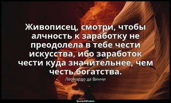 Живописец, смотри, чтобы алчность к заработку не преодолела в тебе чести искусст — Леонардо да Винчи