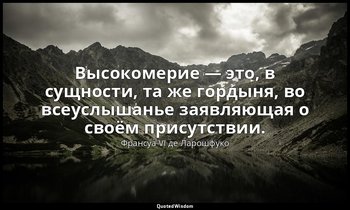 Высокомерие — это, в сущности, та же гордыня, во всеуслышанье заявляющая о своём — Франсуа VI де Ларошфуко
