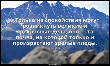 …Только из спокойствия могут возникнуть великие и прекрасные дела; оно — та почв — Карл Маркс