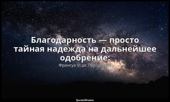 Благодарность — просто тайная надежда на дальнейшее одобрение. — Франсуа VI де Ларошфуко