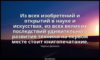Из всех изобретений и открытий в науке и искусствах, из всех великих последствий — Чарльз Диккенс