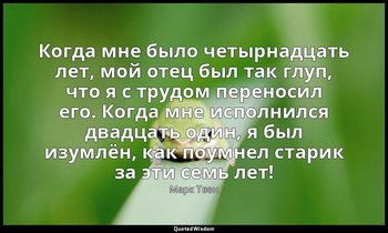 Когда мне было четырнадцать лет, мой отец был так глуп, что я с трудом переносил — Марк Твен