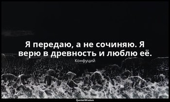 Я передаю, а не сочиняю. Я верю в древность и люблю её. — Конфуций