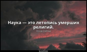 Наука — это летопись умерших религий. — Оскар Уайльд