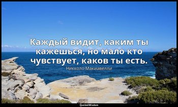 Каждый видит, каким ты кажешься, но мало кто чувствует, каков ты есть. — Никколо Макиавелли
