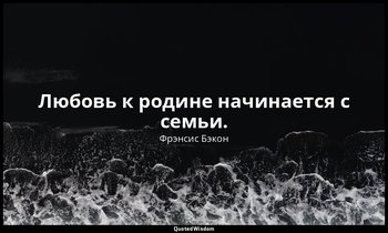 Любовь к родине начинается с семьи. — Фрэнсис Бэкон