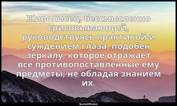 Живописец, бессмысленно срисовывающий, руководствуясь практикой и суждением глаз — Леонардо да Винчи