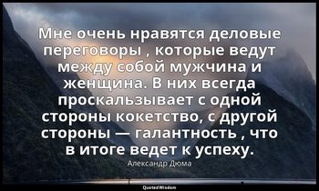 Мне очень нравятся деловые переговоры , которые ведут между собой мужчина и женщ — Александр Дюма