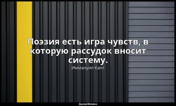 Поэзия есть игра чувств, в которую рассудок вносит систему. — Иммануил Кант