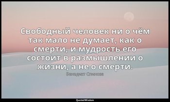 Свободный человек ни о чём так мало не думает, как о смерти, и мудрость его сост — Бенедикт Спиноза