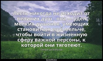 Лесть никогда не исходит от великих душ , она — удел мелких душонок, умеющих ста — Оноре де Бальзак