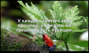 У каждого святого есть прошлое, у каждого же грешника есть будущее. («Веер леди  — Оскар Уайльд