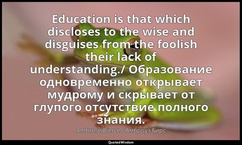 Education is that which discloses to the wise and disguises from the foolish the — Ambrose Bierce / Амброуз Бирс