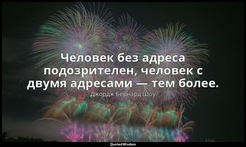 Человек без адреса подозрителен, человек с двумя адресами — тем более. — Джордж Бернард Шоу
