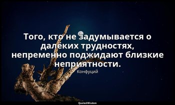 Того, кто не задумывается о далёких трудностях, непременно поджидают близкие неп — Конфуций
