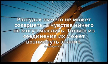 Рассудок ничего не может созерцать, а чувства ничего не могут мыслить. Только из — Иммануил Кант