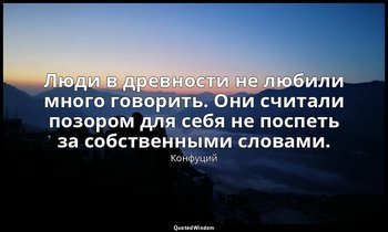 Люди в древности не любили много говорить. Они считали позором для себя не поспе — Конфуций