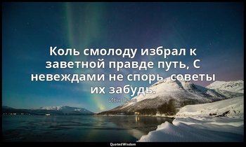 Коль смолоду избрал к заветной правде путь, С невеждами не спорь, советы их забу — Ибн Сина