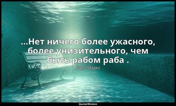 …Нет ничего более ужасного, более унизительного, чем быть рабом раба . — Карл Маркс