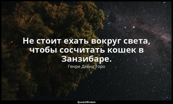 Не стоит ехать вокруг света, чтобы сосчитать кошек в Занзибаре. — Генри Дэвид Торо