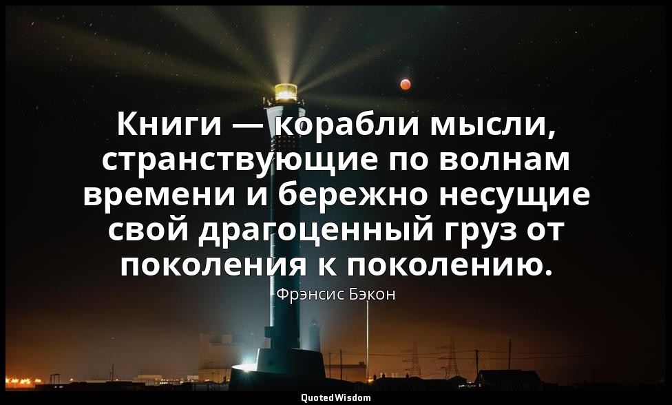 Книги — корабли мысли, странствующие по волнам времени и бережно несущие свой др — Фрэнсис Бэкон