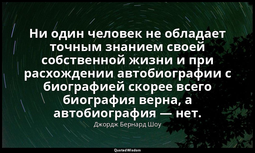 Ни один человек не обладает точным знанием своей собственной жизни и при расхожд — Джордж Бернард Шоу