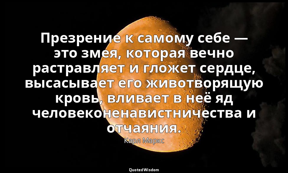 Презрение к самому себе — это змея, которая вечно растравляет и гложет сердце, в — Карл Маркс