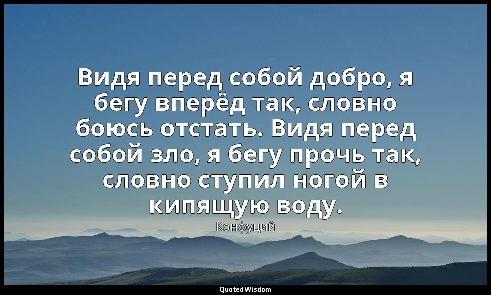 Видя перед собой добро, я бегу вперёд так, словно боюсь отстать. Видя перед собо — Конфуций