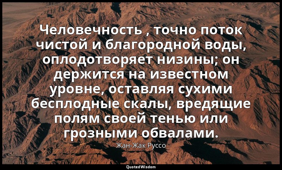 Человечность , точно поток чистой и благородной воды, оплодотворяет низины; он д — Жан-Жак Руссо