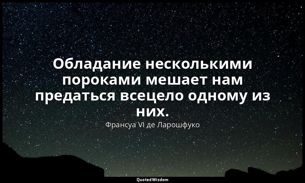 Обладание несколькими пороками мешает нам предаться всецело одному из них. — Франсуа VI де Ларошфуко