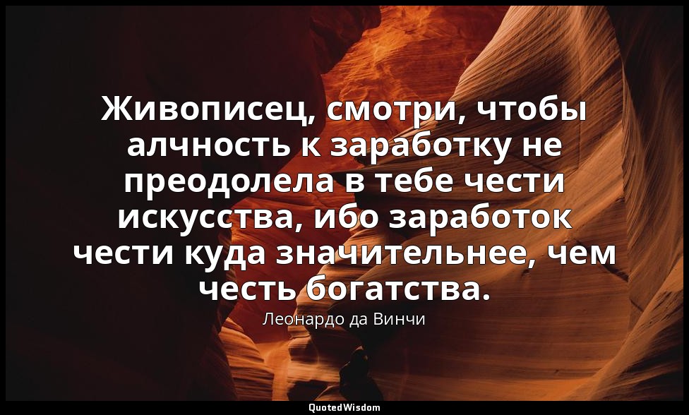 Живописец, смотри, чтобы алчность к заработку не преодолела в тебе чести искусст — Леонардо да Винчи