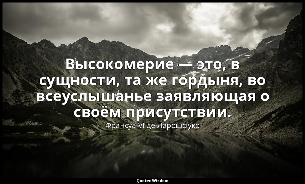 Высокомерие — это, в сущности, та же гордыня, во всеуслышанье заявляющая о своём — Франсуа VI де Ларошфуко