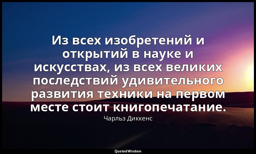 Из всех изобретений и открытий в науке и искусствах, из всех великих последствий — Чарльз Диккенс
