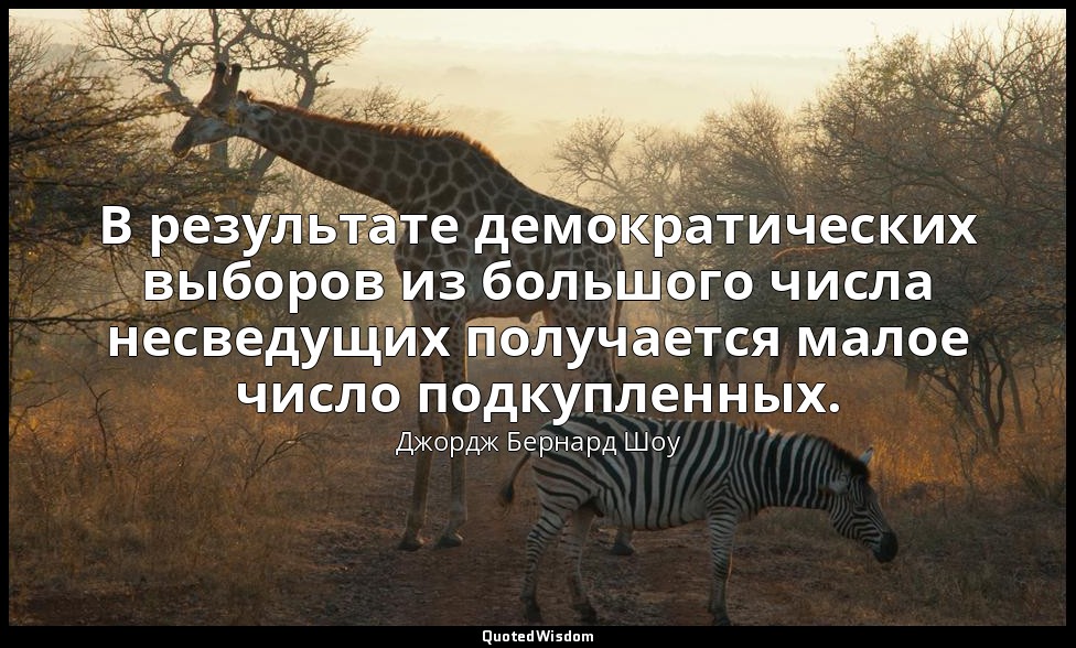 В результате демократических выборов из большого числа несведущих получается мал — Джордж Бернард Шоу