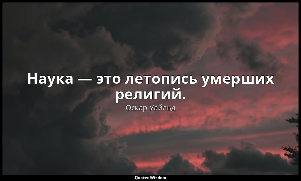 Наука — это летопись умерших религий. — Оскар Уайльд