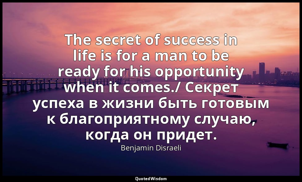 The secret of success in life is for a man to be ready for his opportunity when  — Benjamin Disraeli