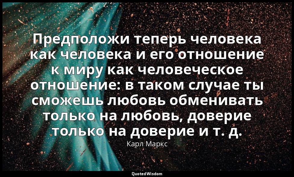 Предположи теперь человека как человека и его отношение к миру как человеческое  — Карл Маркс
