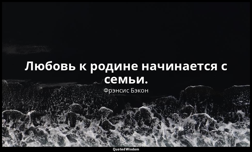 Любовь к родине начинается с семьи. — Фрэнсис Бэкон
