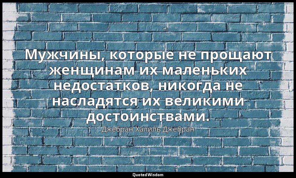 Мужчины, которые не прощают женщинам их маленьких недостатков, никогда не наслад — Джебран Халиль Джебран