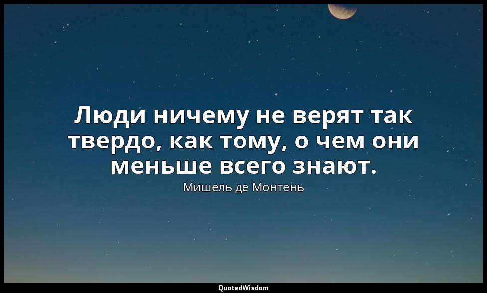 Люди ничему не верят так твердо, как тому, о чем они меньше всего знают. — Мишель де Монтень