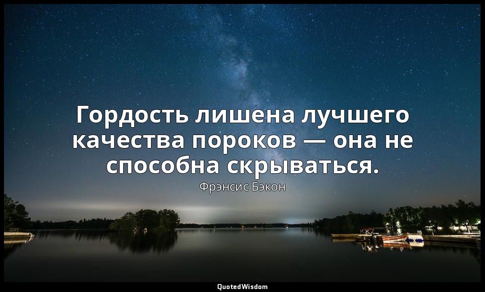 Гордость лишена лучшего качества пороков — она не способна скрываться. — Фрэнсис Бэкон